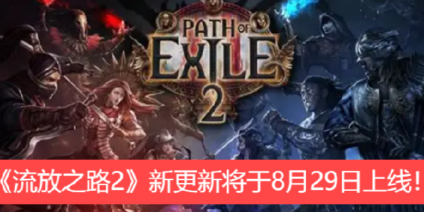 《流放之路2》新更新情报大公开！将于8月29日上线！